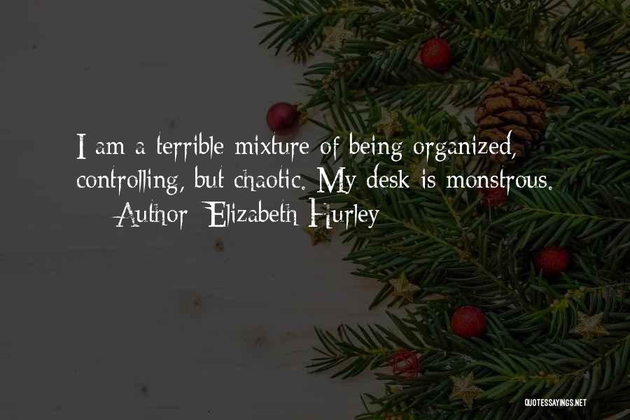 Elizabeth Hurley Quotes: I Am A Terrible Mixture Of Being Organized, Controlling, But Chaotic. My Desk Is Monstrous.