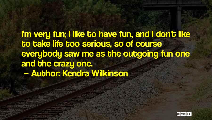 Kendra Wilkinson Quotes: I'm Very Fun; I Like To Have Fun, And I Don't Like To Take Life Too Serious, So Of Course