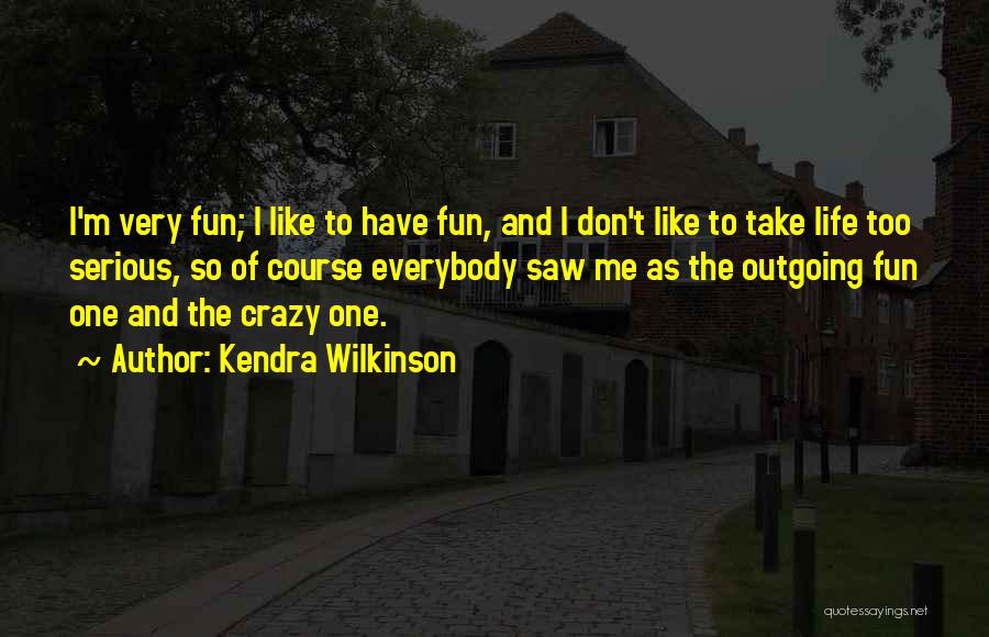 Kendra Wilkinson Quotes: I'm Very Fun; I Like To Have Fun, And I Don't Like To Take Life Too Serious, So Of Course