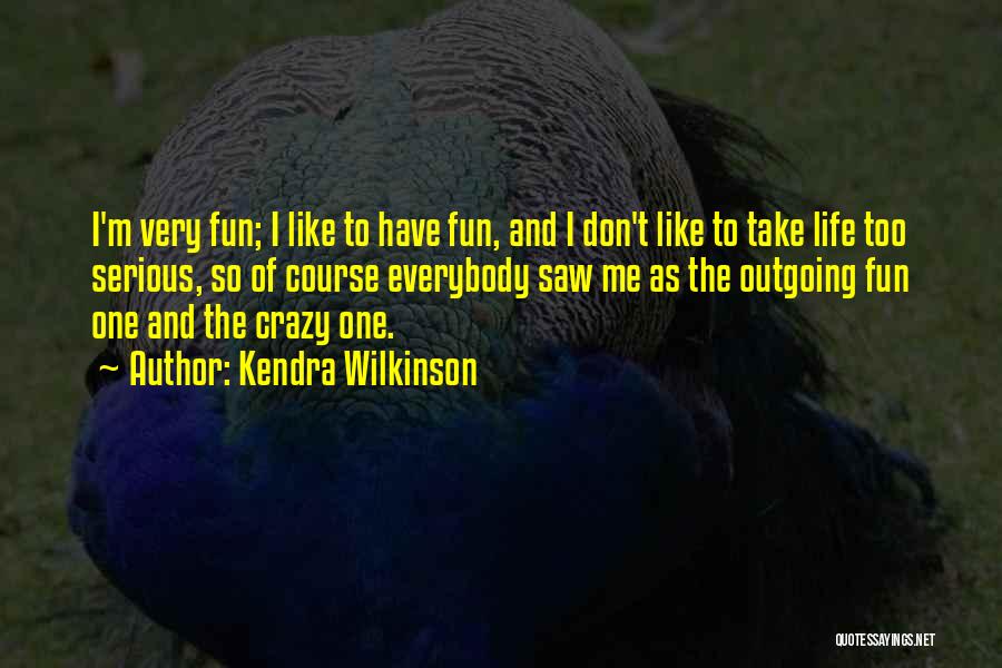 Kendra Wilkinson Quotes: I'm Very Fun; I Like To Have Fun, And I Don't Like To Take Life Too Serious, So Of Course