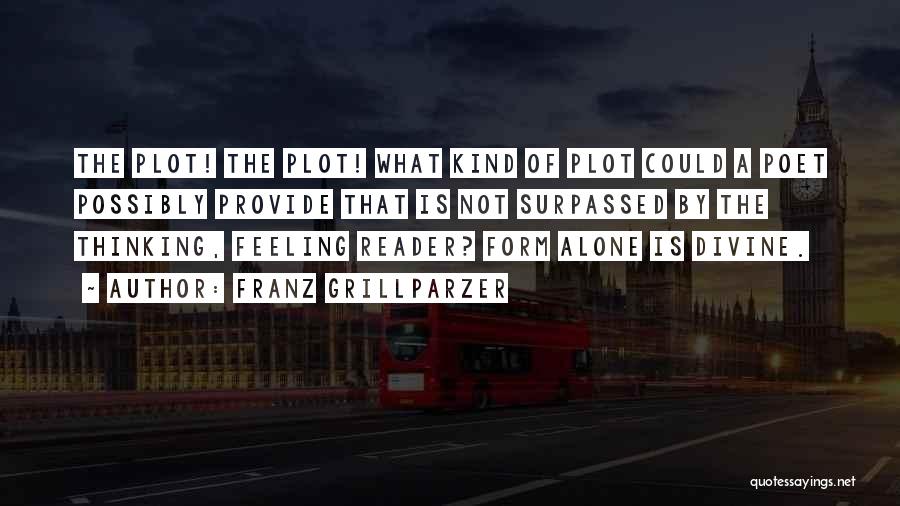 Franz Grillparzer Quotes: The Plot! The Plot! What Kind Of Plot Could A Poet Possibly Provide That Is Not Surpassed By The Thinking,