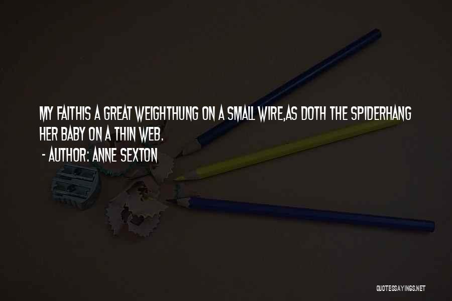 Anne Sexton Quotes: My Faithis A Great Weighthung On A Small Wire,as Doth The Spiderhang Her Baby On A Thin Web.