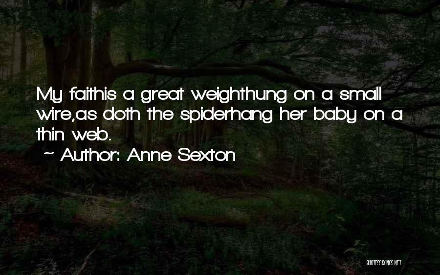 Anne Sexton Quotes: My Faithis A Great Weighthung On A Small Wire,as Doth The Spiderhang Her Baby On A Thin Web.