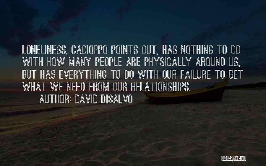 David DiSalvo Quotes: Loneliness, Cacioppo Points Out, Has Nothing To Do With How Many People Are Physically Around Us, But Has Everything To