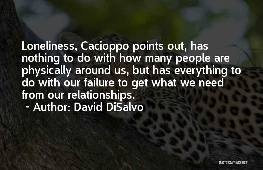 David DiSalvo Quotes: Loneliness, Cacioppo Points Out, Has Nothing To Do With How Many People Are Physically Around Us, But Has Everything To