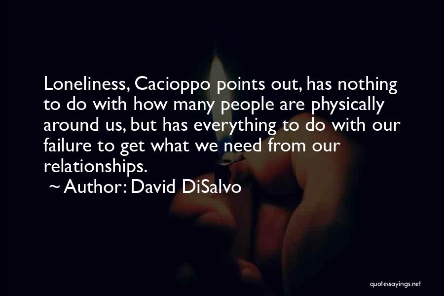 David DiSalvo Quotes: Loneliness, Cacioppo Points Out, Has Nothing To Do With How Many People Are Physically Around Us, But Has Everything To