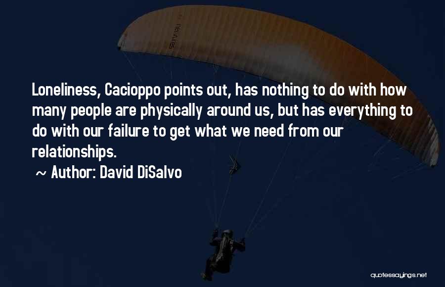 David DiSalvo Quotes: Loneliness, Cacioppo Points Out, Has Nothing To Do With How Many People Are Physically Around Us, But Has Everything To