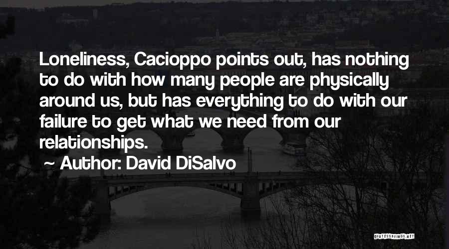 David DiSalvo Quotes: Loneliness, Cacioppo Points Out, Has Nothing To Do With How Many People Are Physically Around Us, But Has Everything To