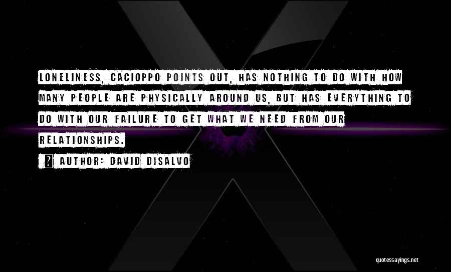 David DiSalvo Quotes: Loneliness, Cacioppo Points Out, Has Nothing To Do With How Many People Are Physically Around Us, But Has Everything To