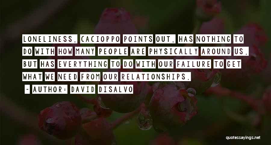 David DiSalvo Quotes: Loneliness, Cacioppo Points Out, Has Nothing To Do With How Many People Are Physically Around Us, But Has Everything To