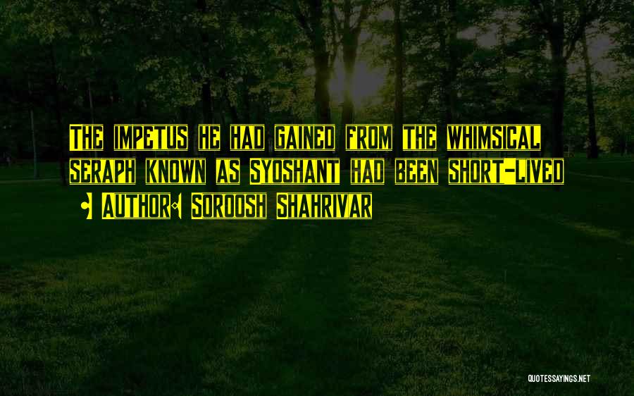 Soroosh Shahrivar Quotes: The Impetus He Had Gained From The Whimsical Seraph Known As Syoshant Had Been Short-lived