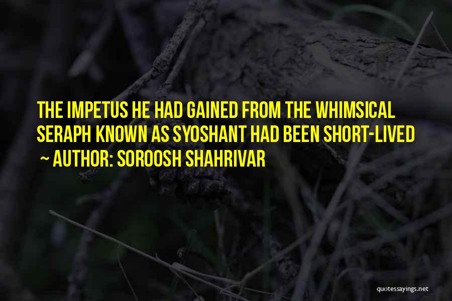 Soroosh Shahrivar Quotes: The Impetus He Had Gained From The Whimsical Seraph Known As Syoshant Had Been Short-lived