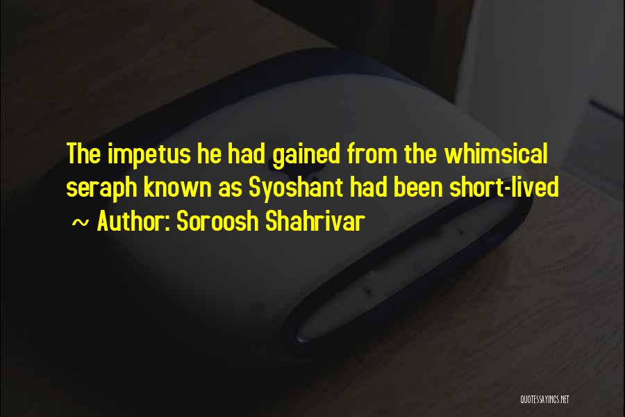 Soroosh Shahrivar Quotes: The Impetus He Had Gained From The Whimsical Seraph Known As Syoshant Had Been Short-lived