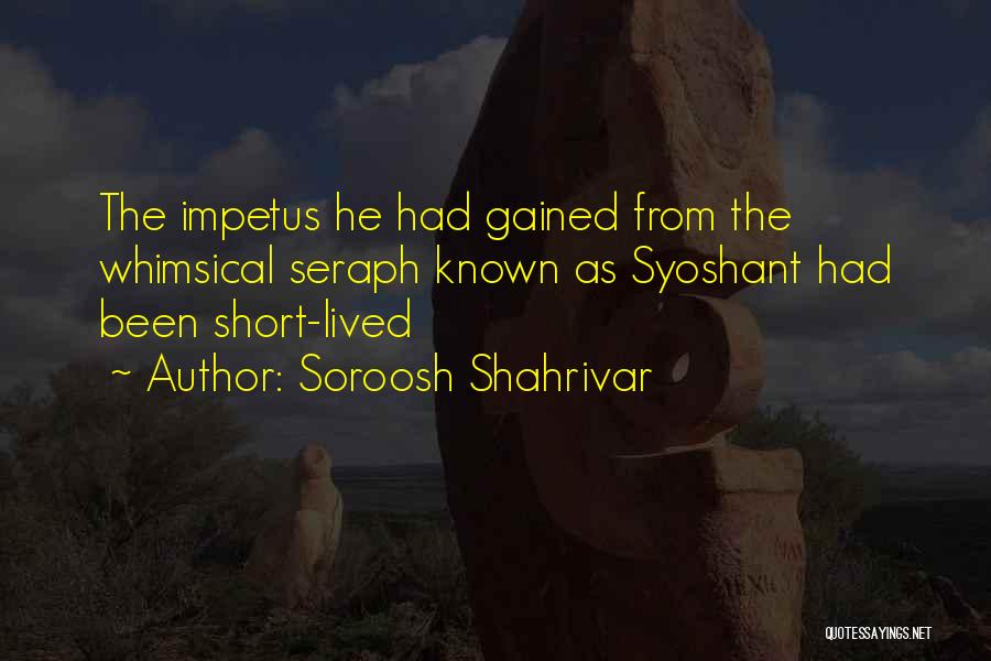 Soroosh Shahrivar Quotes: The Impetus He Had Gained From The Whimsical Seraph Known As Syoshant Had Been Short-lived