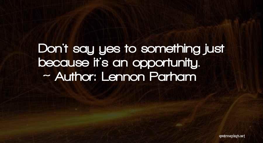 Lennon Parham Quotes: Don't Say Yes To Something Just Because It's An Opportunity.
