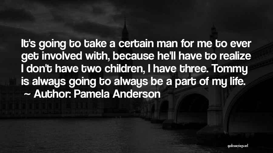 Pamela Anderson Quotes: It's Going To Take A Certain Man For Me To Ever Get Involved With, Because He'll Have To Realize I