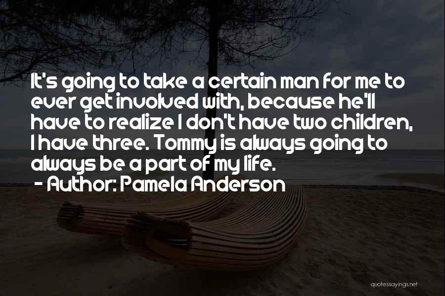 Pamela Anderson Quotes: It's Going To Take A Certain Man For Me To Ever Get Involved With, Because He'll Have To Realize I