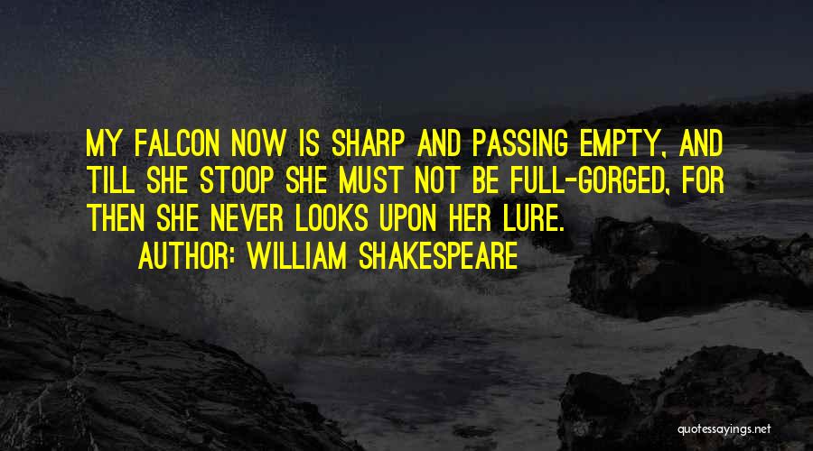 William Shakespeare Quotes: My Falcon Now Is Sharp And Passing Empty, And Till She Stoop She Must Not Be Full-gorged, For Then She