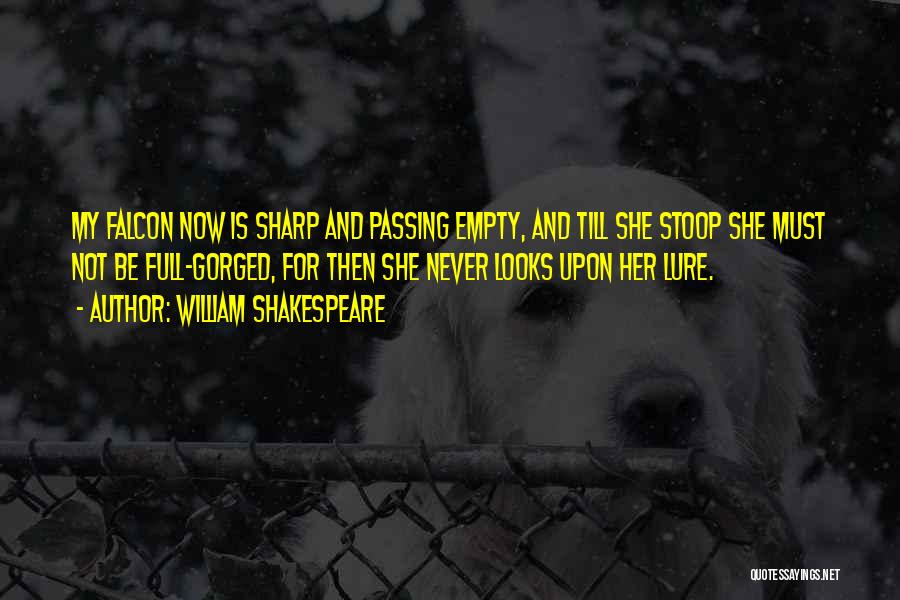 William Shakespeare Quotes: My Falcon Now Is Sharp And Passing Empty, And Till She Stoop She Must Not Be Full-gorged, For Then She