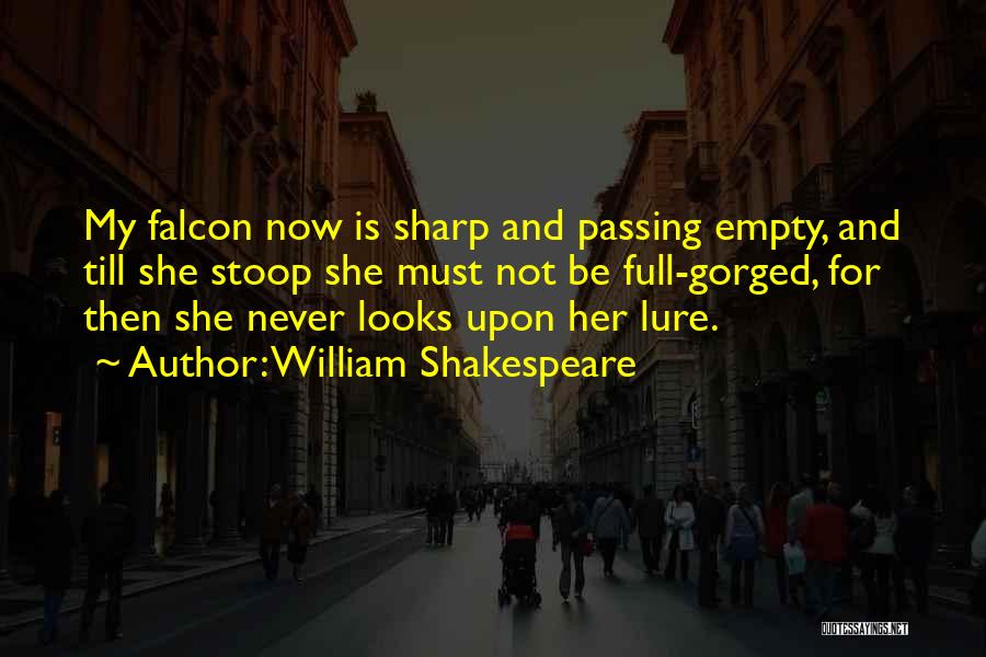 William Shakespeare Quotes: My Falcon Now Is Sharp And Passing Empty, And Till She Stoop She Must Not Be Full-gorged, For Then She