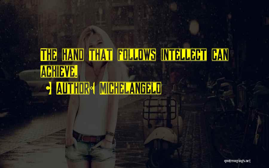 Michelangelo Quotes: The Hand That Follows Intellect Can Achieve.