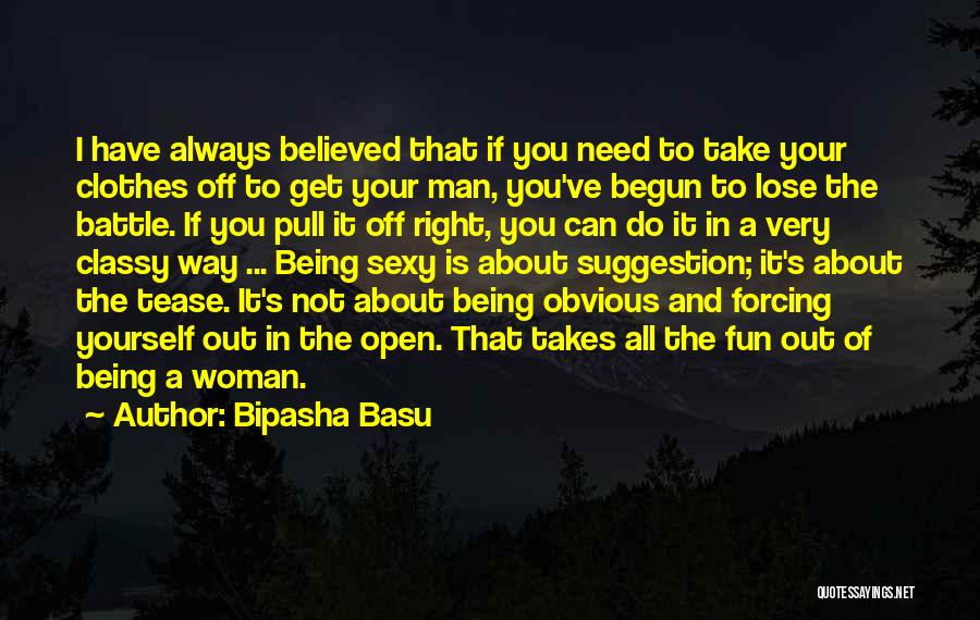 Bipasha Basu Quotes: I Have Always Believed That If You Need To Take Your Clothes Off To Get Your Man, You've Begun To