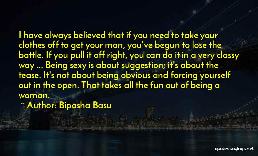 Bipasha Basu Quotes: I Have Always Believed That If You Need To Take Your Clothes Off To Get Your Man, You've Begun To
