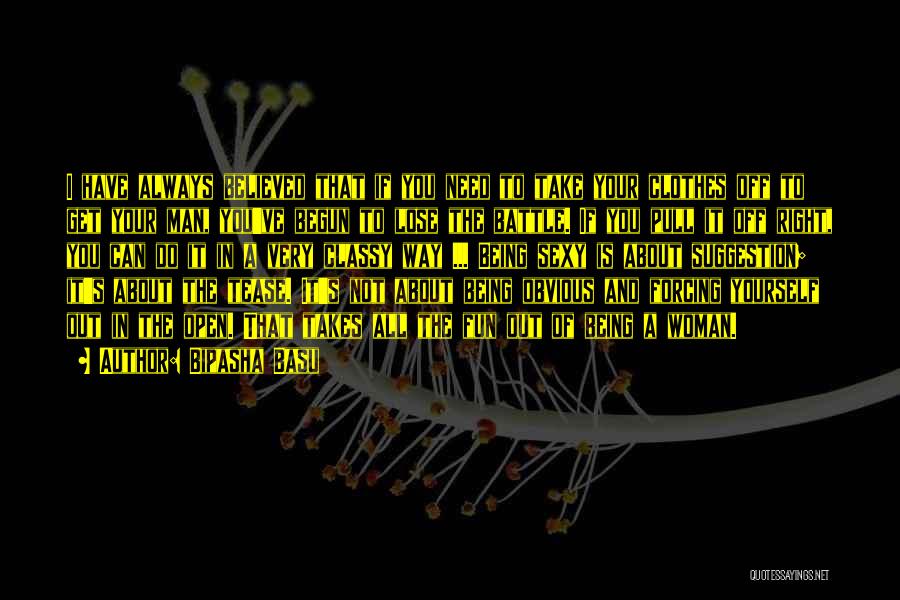 Bipasha Basu Quotes: I Have Always Believed That If You Need To Take Your Clothes Off To Get Your Man, You've Begun To