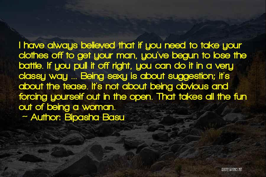 Bipasha Basu Quotes: I Have Always Believed That If You Need To Take Your Clothes Off To Get Your Man, You've Begun To