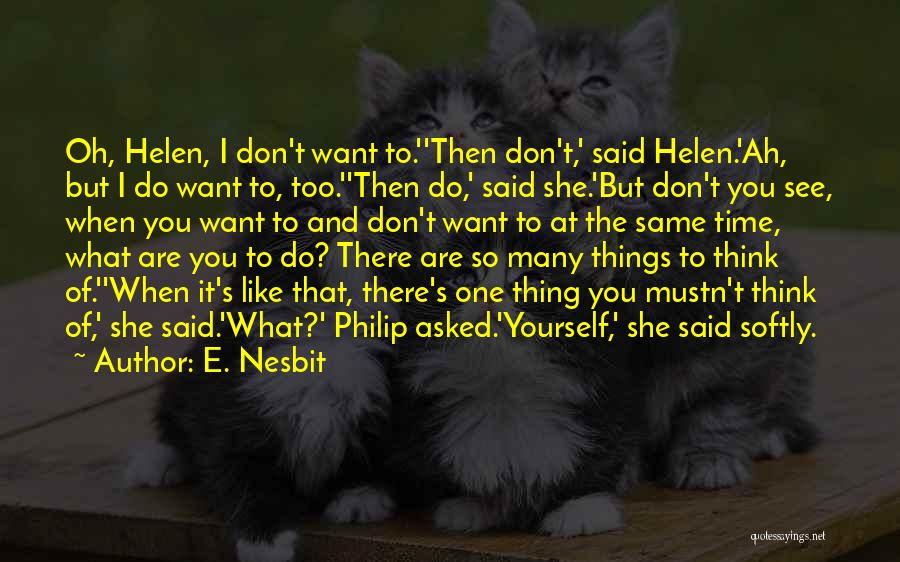 E. Nesbit Quotes: Oh, Helen, I Don't Want To.''then Don't,' Said Helen.'ah, But I Do Want To, Too.''then Do,' Said She.'but Don't You