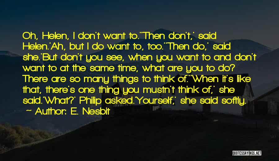 E. Nesbit Quotes: Oh, Helen, I Don't Want To.''then Don't,' Said Helen.'ah, But I Do Want To, Too.''then Do,' Said She.'but Don't You