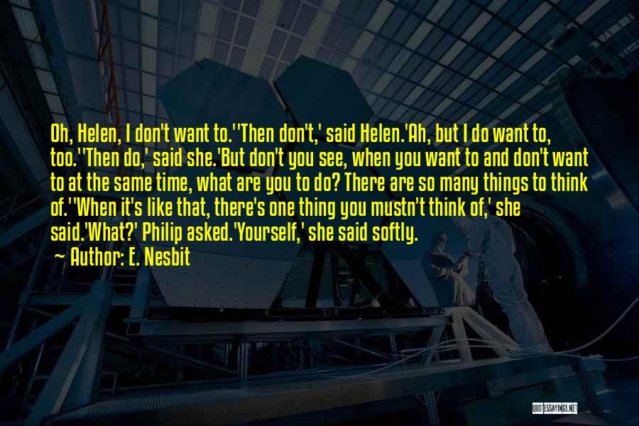 E. Nesbit Quotes: Oh, Helen, I Don't Want To.''then Don't,' Said Helen.'ah, But I Do Want To, Too.''then Do,' Said She.'but Don't You