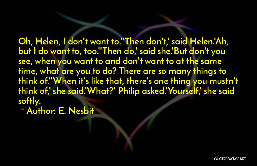 E. Nesbit Quotes: Oh, Helen, I Don't Want To.''then Don't,' Said Helen.'ah, But I Do Want To, Too.''then Do,' Said She.'but Don't You