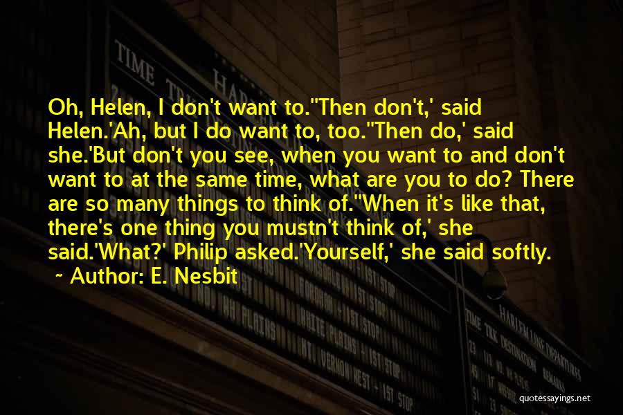 E. Nesbit Quotes: Oh, Helen, I Don't Want To.''then Don't,' Said Helen.'ah, But I Do Want To, Too.''then Do,' Said She.'but Don't You