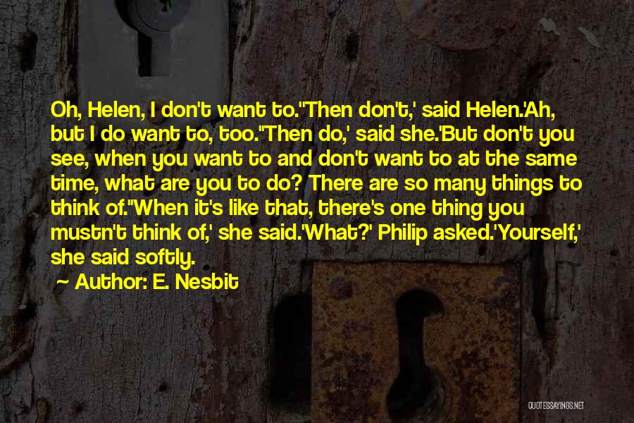 E. Nesbit Quotes: Oh, Helen, I Don't Want To.''then Don't,' Said Helen.'ah, But I Do Want To, Too.''then Do,' Said She.'but Don't You