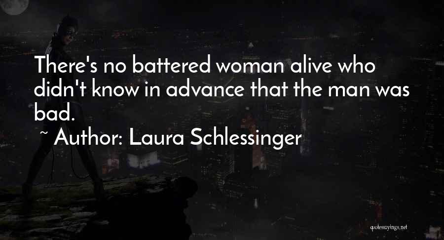 Laura Schlessinger Quotes: There's No Battered Woman Alive Who Didn't Know In Advance That The Man Was Bad.