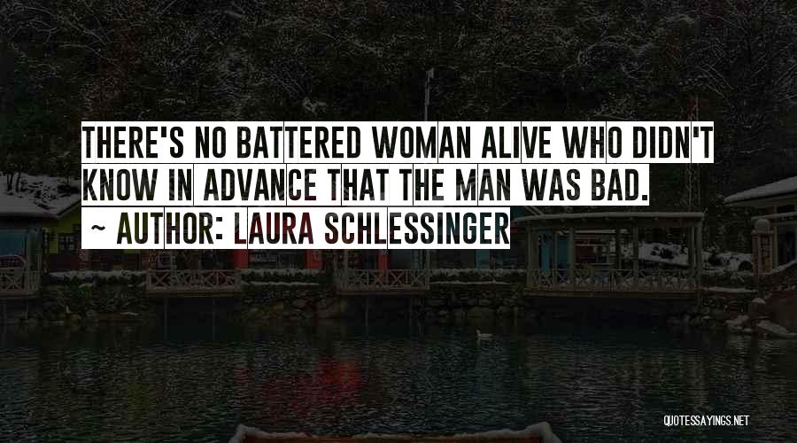 Laura Schlessinger Quotes: There's No Battered Woman Alive Who Didn't Know In Advance That The Man Was Bad.