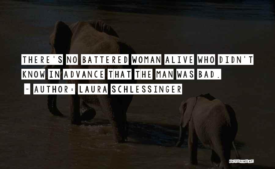 Laura Schlessinger Quotes: There's No Battered Woman Alive Who Didn't Know In Advance That The Man Was Bad.