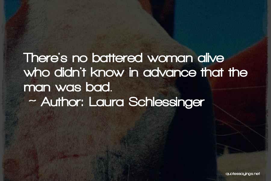 Laura Schlessinger Quotes: There's No Battered Woman Alive Who Didn't Know In Advance That The Man Was Bad.