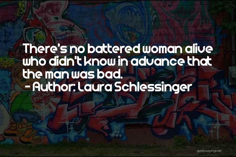 Laura Schlessinger Quotes: There's No Battered Woman Alive Who Didn't Know In Advance That The Man Was Bad.