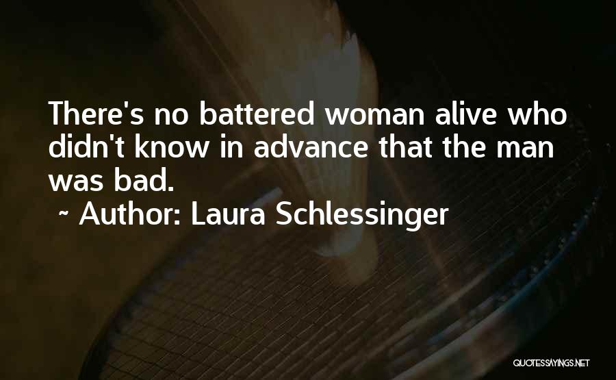 Laura Schlessinger Quotes: There's No Battered Woman Alive Who Didn't Know In Advance That The Man Was Bad.