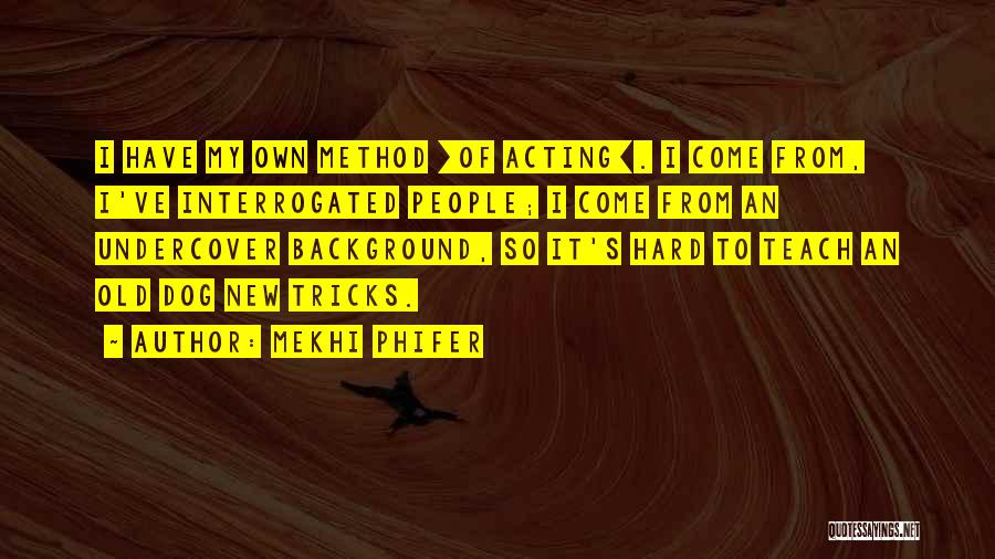 Mekhi Phifer Quotes: I Have My Own Method [of Acting]. I Come From, I've Interrogated People; I Come From An Undercover Background, So