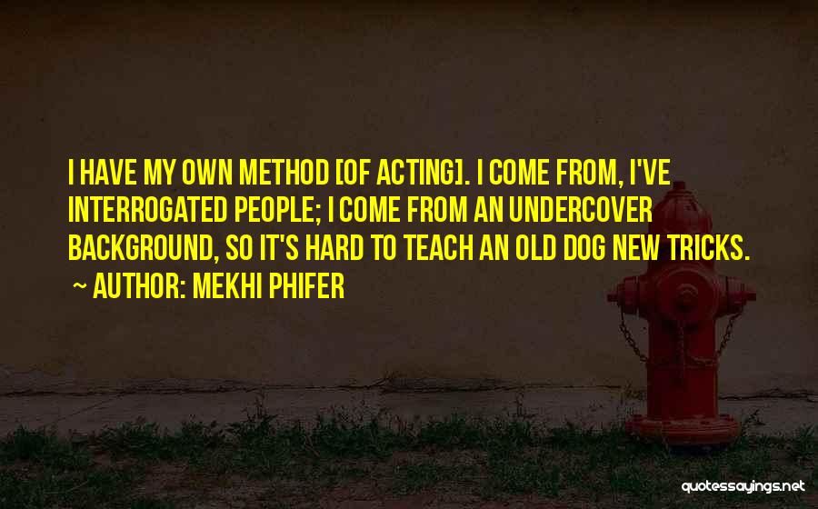Mekhi Phifer Quotes: I Have My Own Method [of Acting]. I Come From, I've Interrogated People; I Come From An Undercover Background, So