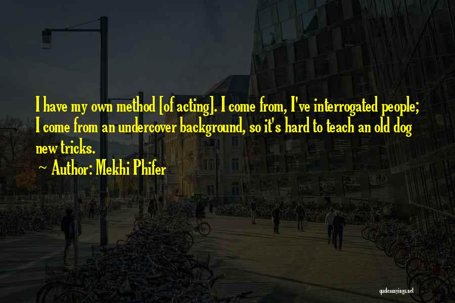 Mekhi Phifer Quotes: I Have My Own Method [of Acting]. I Come From, I've Interrogated People; I Come From An Undercover Background, So