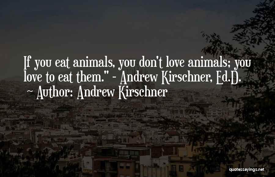 Andrew Kirschner Quotes: If You Eat Animals, You Don't Love Animals; You Love To Eat Them. - Andrew Kirschner, Ed.d.