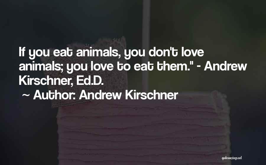 Andrew Kirschner Quotes: If You Eat Animals, You Don't Love Animals; You Love To Eat Them. - Andrew Kirschner, Ed.d.