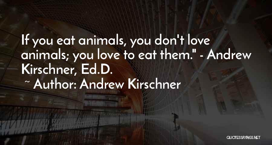 Andrew Kirschner Quotes: If You Eat Animals, You Don't Love Animals; You Love To Eat Them. - Andrew Kirschner, Ed.d.