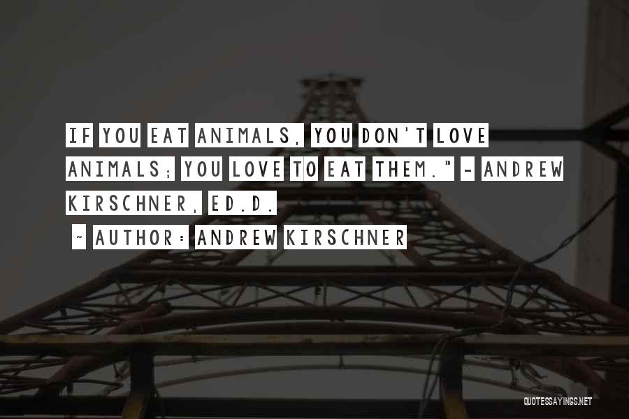 Andrew Kirschner Quotes: If You Eat Animals, You Don't Love Animals; You Love To Eat Them. - Andrew Kirschner, Ed.d.