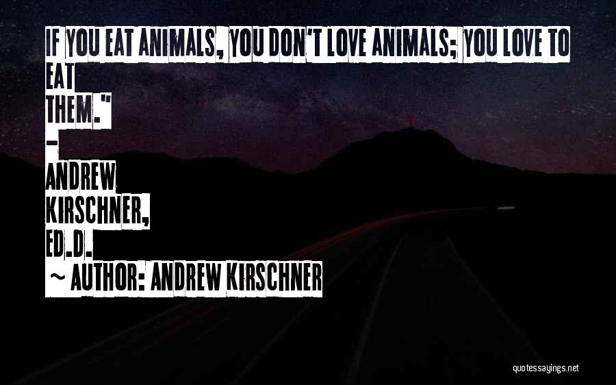Andrew Kirschner Quotes: If You Eat Animals, You Don't Love Animals; You Love To Eat Them. - Andrew Kirschner, Ed.d.