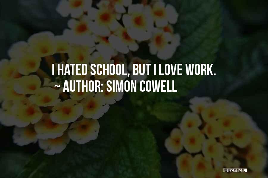 Simon Cowell Quotes: I Hated School, But I Love Work.
